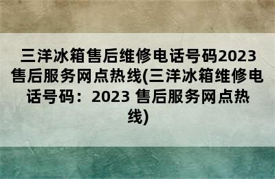 三洋冰箱售后维修电话号码2023售后服务网点热线(三洋冰箱维修电话号码：2023 售后服务网点热线)